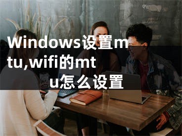 Windows設(shè)置mtu,wifi的mtu怎么設(shè)置