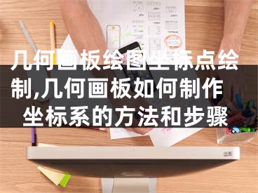 幾何畫板繪圖坐標點繪制,幾何畫板如何制作坐標系的方法和步驟