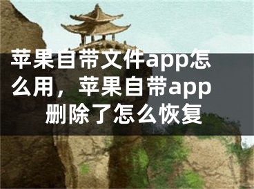 蘋果自帶文件app怎么用，蘋果自帶app刪除了怎么恢復(fù)