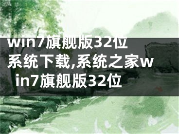 win7旗艦版32位系統(tǒng)下載,系統(tǒng)之家win7旗艦版32位