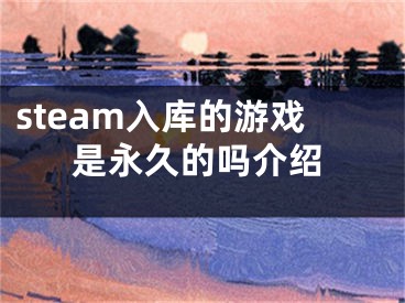 steam入庫的游戲是永久的嗎介紹