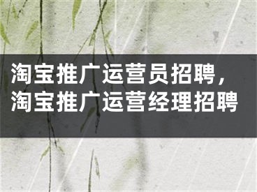 淘寶推廣運營員招聘，淘寶推廣運營經(jīng)理招聘