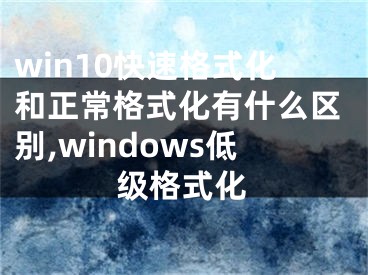 win10快速格式化和正常格式化有什么區(qū)別,windows低級格式化