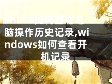 win10如何查看電腦操作歷史記錄,windows如何查看開機記錄