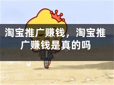 淘寶推廣賺錢，淘寶推廣賺錢是真的嗎