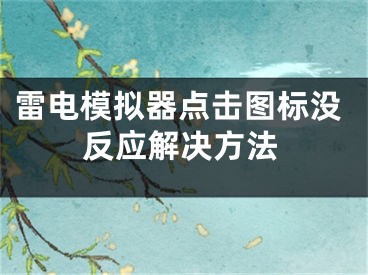 雷電模擬器點擊圖標沒反應解決方法