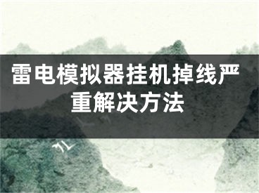 雷電模擬器掛機掉線嚴重解決方法