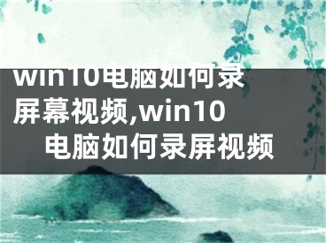 win10電腦如何錄屏幕視頻,win10電腦如何錄屏視頻