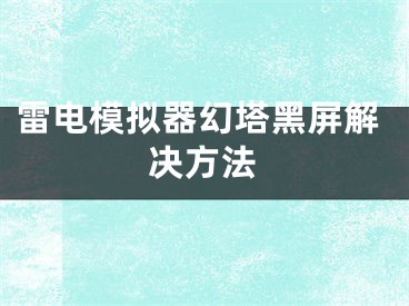 雷電模擬器幻塔黑屏解決方法