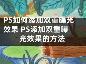 PS如何添加雙重曝光效果 PS添加雙重曝光效果的方法