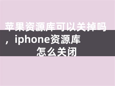 蘋果資源庫可以關掉嗎，iphone資源庫怎么關閉