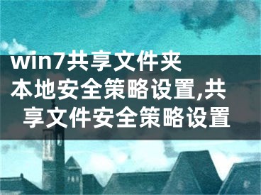 win7共享文件夾 本地安全策略設(shè)置,共享文件安全策略設(shè)置