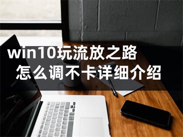 win10玩流放之路怎么調(diào)不卡詳細介紹