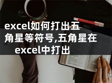 excel如何打出五角星等符號(hào),五角星在excel中打出