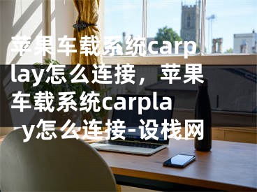 蘋果車載系統(tǒng)carplay怎么連接，蘋果車載系統(tǒng)carplay怎么連接-設(shè)棧網(wǎng)