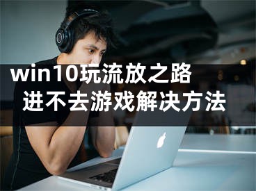 win10玩流放之路進不去游戲解決方法