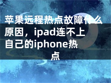 蘋果遠(yuǎn)程熱點(diǎn)故障什么原因，ipad連不上自己的iphone熱點(diǎn)