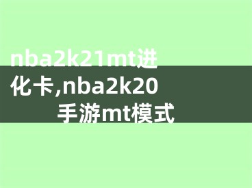 nba2k21mt進(jìn)化卡,nba2k20手游mt模式