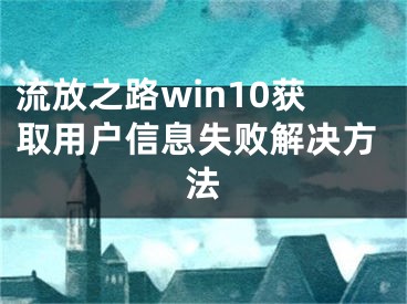 流放之路win10獲取用戶信息失敗解決方法