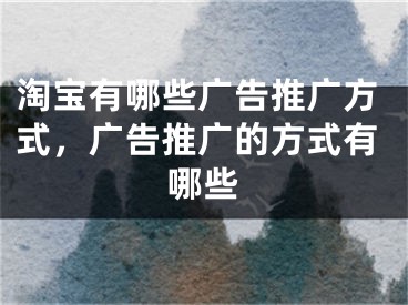 淘寶有哪些廣告推廣方式，廣告推廣的方式有哪些