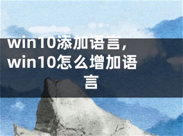 win10添加語(yǔ)言,win10怎么增加語(yǔ)言