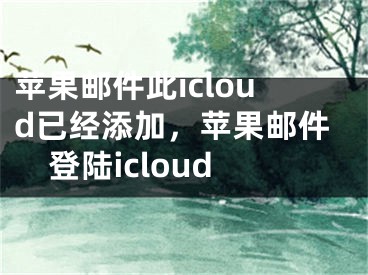 蘋果郵件此icloud已經添加，蘋果郵件登陸icloud