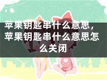 蘋果鑰匙串什么意思，蘋果鑰匙串什么意思怎么關(guān)閉