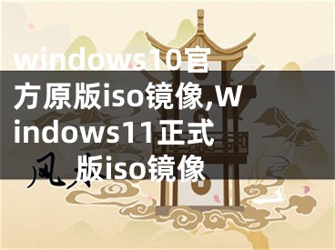 windows10官方原版iso鏡像,Windows11正式版iso鏡像