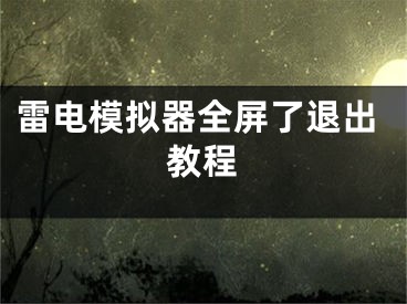 雷電模擬器全屏了退出教程