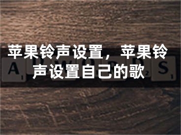 蘋果鈴聲設(shè)置，蘋果鈴聲設(shè)置自己的歌