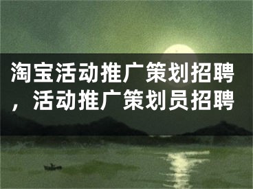 淘寶活動(dòng)推廣策劃招聘，活動(dòng)推廣策劃員招聘