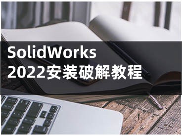 SolidWorks2022安裝破解教程