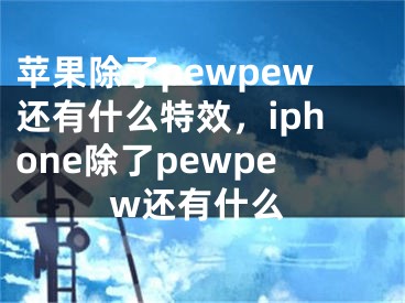 蘋(píng)果除了pewpew還有什么特效，iphone除了pewpew還有什么