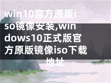 win10官方原版iso鏡像安裝,windows10正式版官方原版鏡像iso下載地址