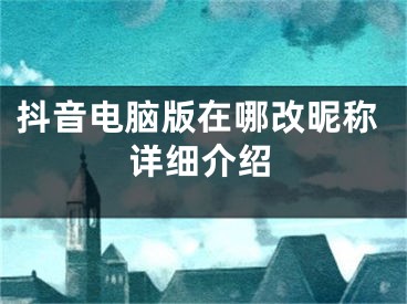 抖音電腦版在哪改昵稱詳細(xì)介紹