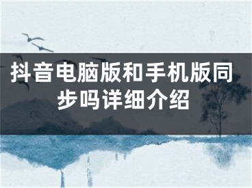 抖音電腦版和手機(jī)版同步嗎詳細(xì)介紹