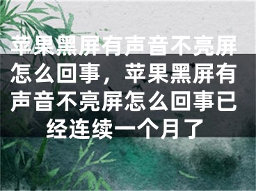 蘋果黑屏有聲音不亮屏怎么回事，蘋果黑屏有聲音不亮屏怎么回事已經(jīng)連續(xù)一個(gè)月了