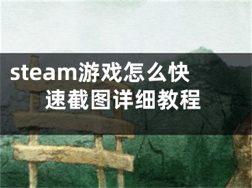 steam游戲怎么快速截圖詳細(xì)教程