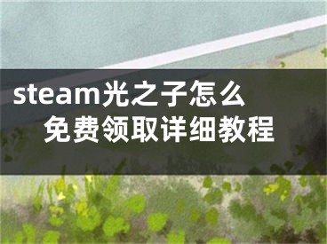 steam光之子怎么免費(fèi)領(lǐng)取詳細(xì)教程