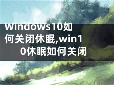 Windows10如何關閉休眠,win10休眠如何關閉