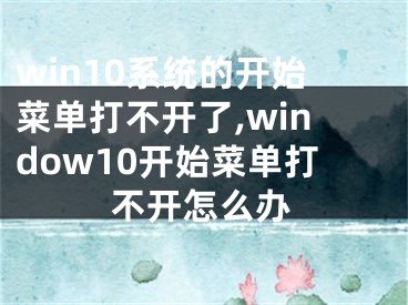 win10系統(tǒng)的開始菜單打不開了,window10開始菜單打不開怎么辦