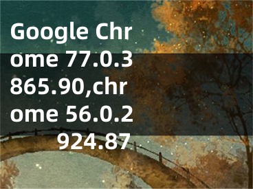 Google Chrome 77.0.3865.90,chrome 56.0.2924.87