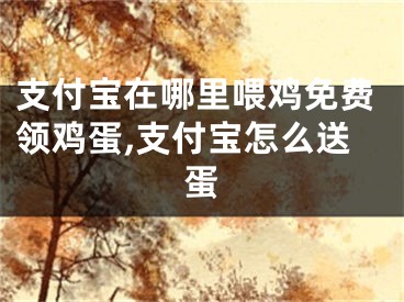 支付寶在哪里喂雞免費(fèi)領(lǐng)雞蛋,支付寶怎么送蛋