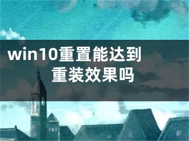 win10重置能達到重裝效果嗎