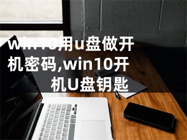 win10用u盤做開機密碼,win10開機U盤鑰匙