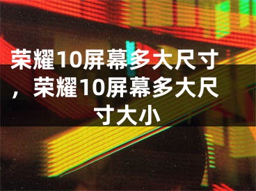 榮耀10屏幕多大尺寸，榮耀10屏幕多大尺寸大小