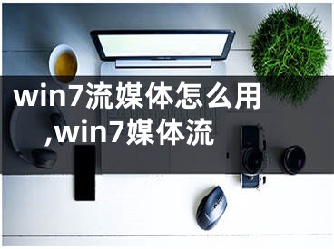 win7流媒體怎么用,win7媒體流