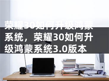 榮耀30如何升級(jí)鴻蒙系統(tǒng)，榮耀30如何升級(jí)鴻蒙系統(tǒng)3.0版本