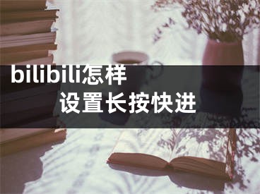 bilibili怎樣設(shè)置長按快進