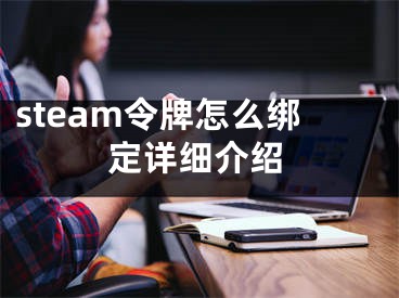 steam令牌怎么綁定詳細(xì)介紹